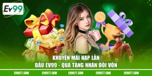 Khuyến Mãi Nạp Lần Đầu EV99 - Quà Tặng Nhân Đôi Vốn 